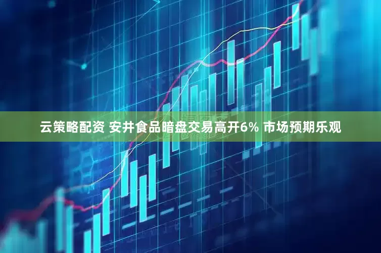 云策略配资 安井食品暗盘交易高开6% 市场预期乐观
