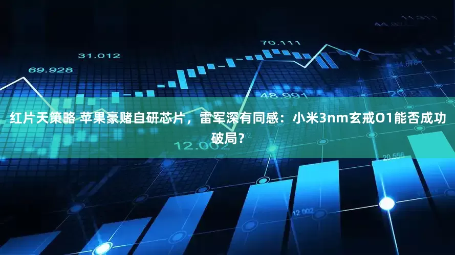 红片天策略 苹果豪赌自研芯片，雷军深有同感：小米3nm玄戒O1能否成功破局？