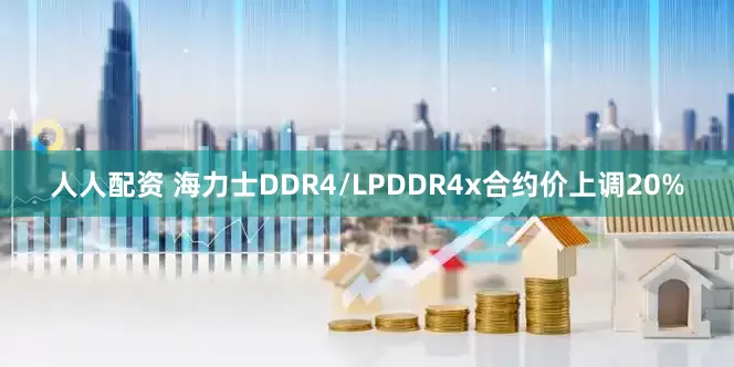 人人配资 海力士DDR4/LPDDR4x合约价上调20%