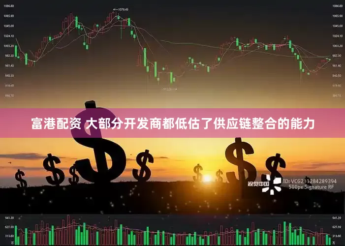 富港配资 大部分开发商都低估了供应链整合的能力