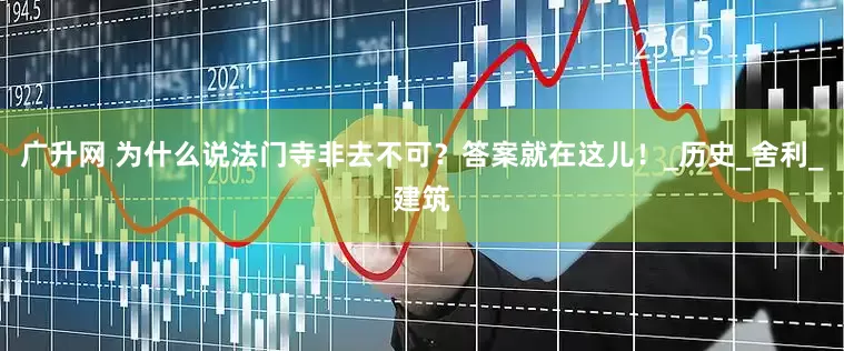 广升网 为什么说法门寺非去不可？答案就在这儿！_历史_舍利_建筑