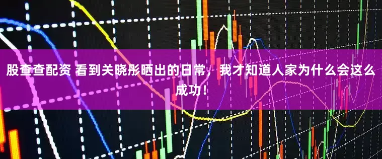 股查查配资 看到关晓彤晒出的日常，我才知道人家为什么会这么成功！
