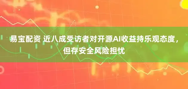 易宝配资 近八成受访者对开源AI收益持乐观态度，但存安全风险担忧