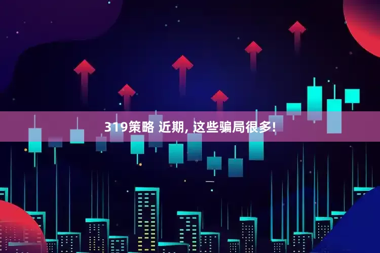319策略 近期, 这些骗局很多!