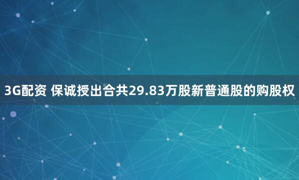 3G配资 保诚授出合共29.83万股新普通股的购股权