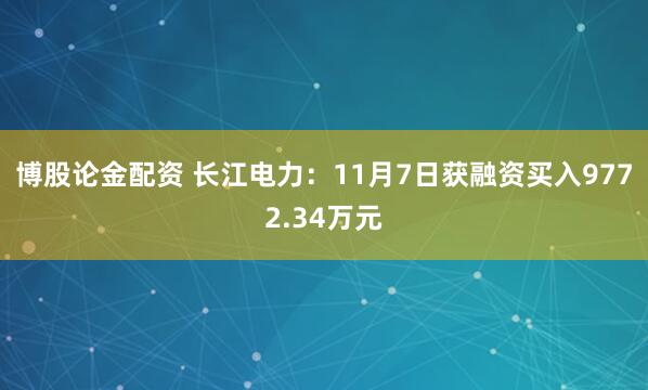 博股论金配资 长江电力：11月7日获融资买入9772.34万元