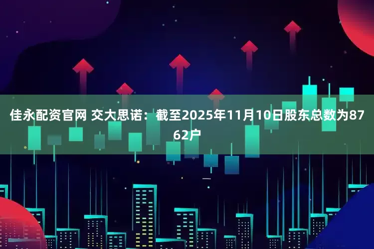 佳永配资官网 交大思诺：截至2025年11月10日股东总数为8762户