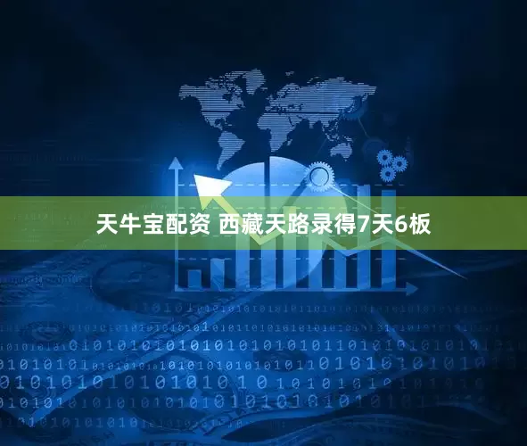 天牛宝配资 西藏天路录得7天6板